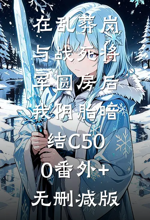 在乱葬岗与战死将军圆房后，我阴胎暗结C500番外+无删减版