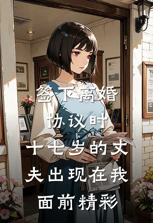 签下离婚协议时，十七岁的丈夫出现在我面前精彩