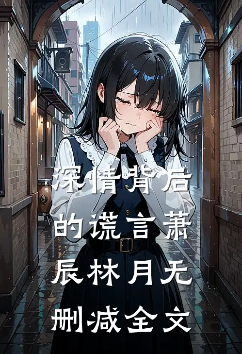 深情背后的谎言萧辰林月无删减全文