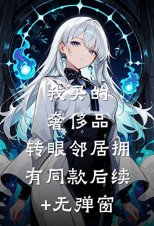 我买的奢侈品，转眼邻居拥有同款后续+无弹窗