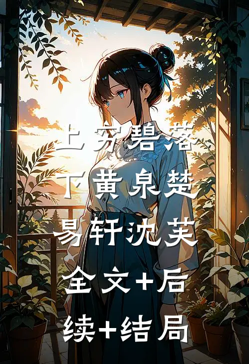上穷碧落下黄泉楚易轩沈芙:全文+后续+结局