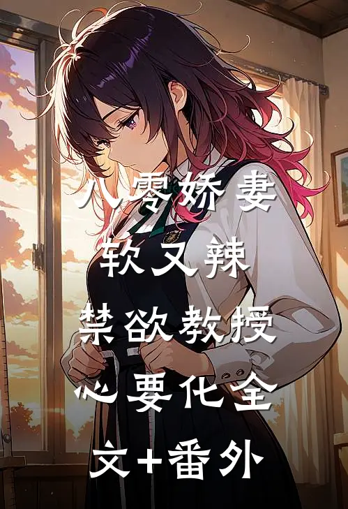 八零娇妻软又辣，禁欲教授心要化全文+番外