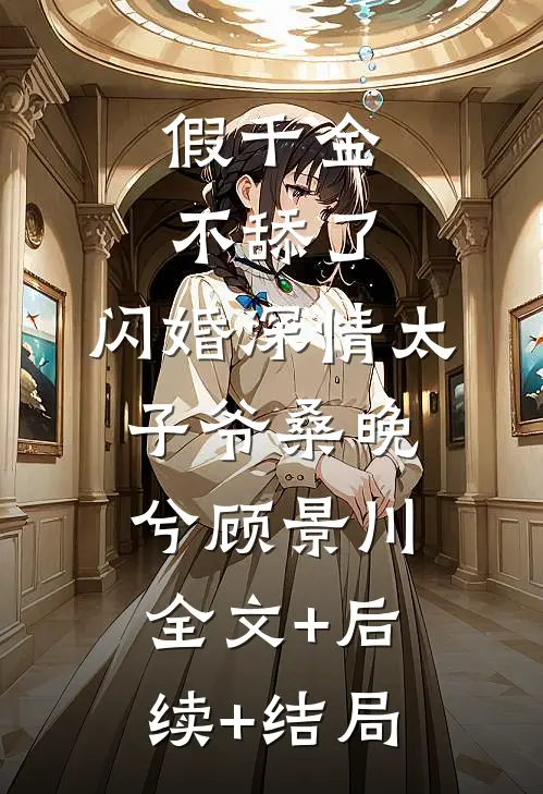 假千金不舔了，闪婚深情太子爷桑晚兮顾景川全文+后续+结局