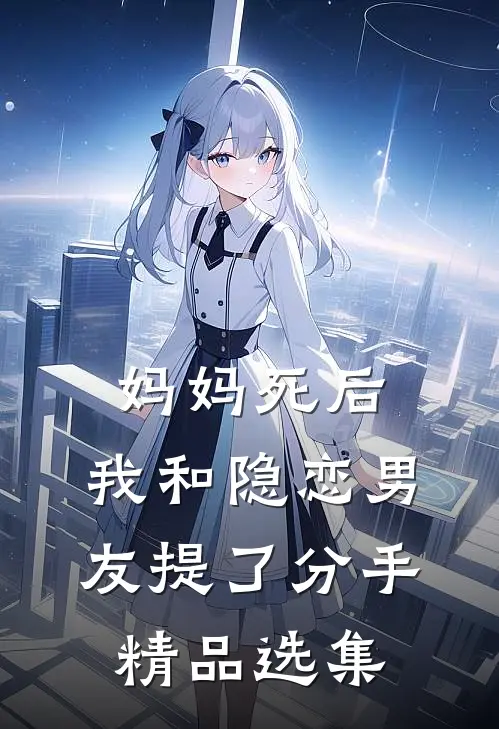 妈妈死后，我和隐恋男友提了分手精品选集