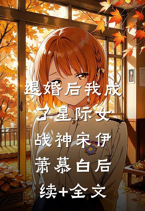 退婚后我成了星际女战神宋伊萧慕白后续+全文