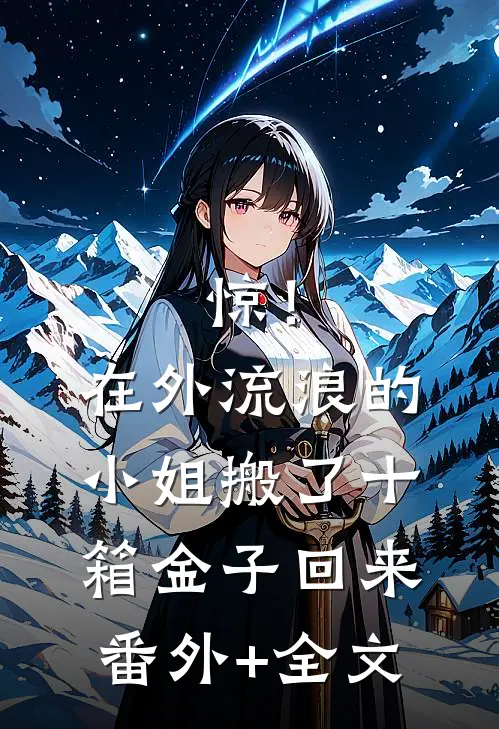 惊！在外流浪的小姐搬了十箱金子回来:(番外)+(全文)