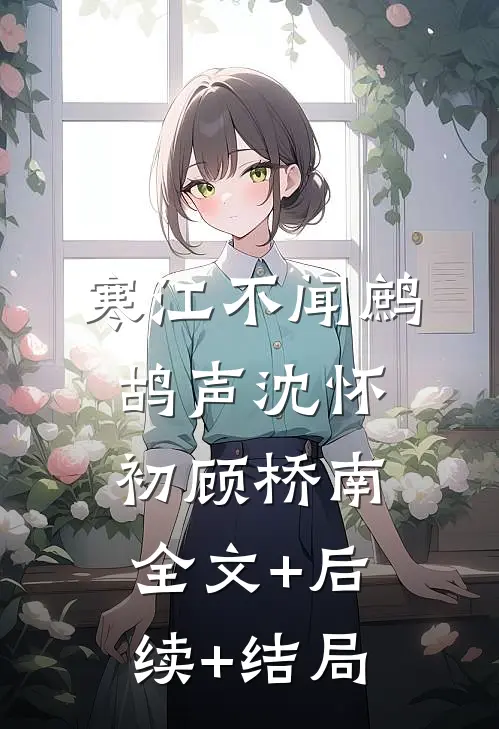 寒江不闻鹧鸪声沈怀初顾桥南全文+后续+结局