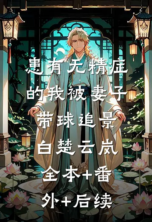 患有无精症的我被妻子带球追景白楚云岚全本+番外+后续