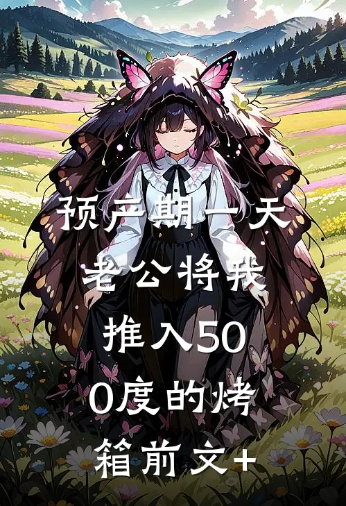 预产期一天，老公将我推入500度的烤箱前文+