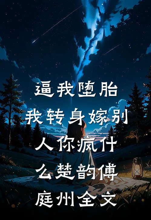 逼我堕胎，我转身嫁别人你疯什么楚韵傅庭州全文