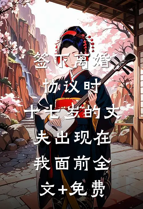 签下离婚协议时，十七岁的丈夫出现在我面前全文+免费