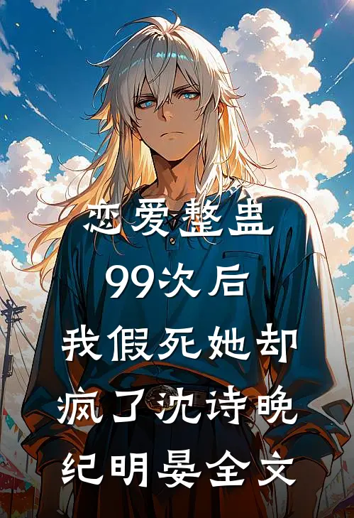恋爱整蛊99次后，我假死她却疯了沈诗晚纪明晏全文