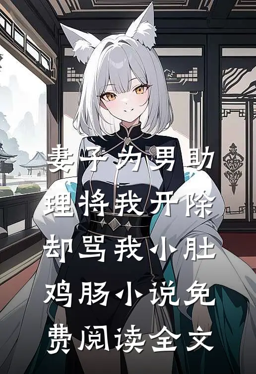 妻子为男助理将我开除，却骂我小肚鸡肠小说免费阅读全文