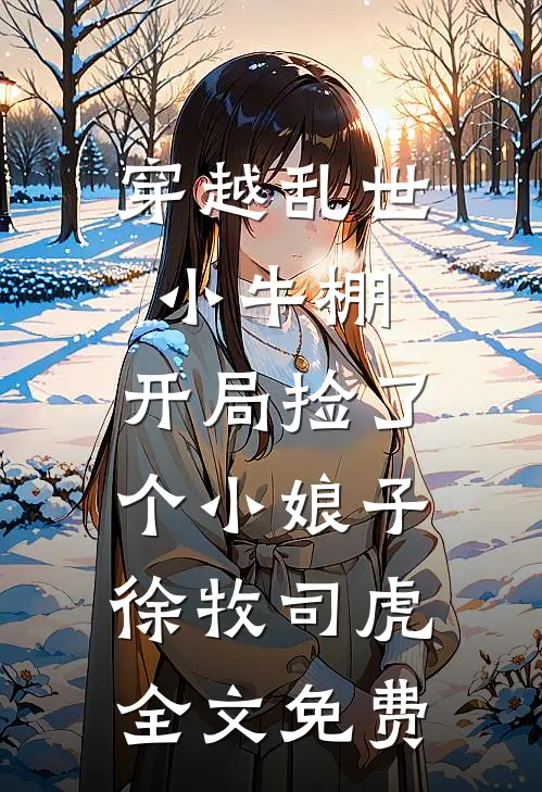 穿越乱世小牛棚，开局捡了个小娘子徐牧司虎全文免费
