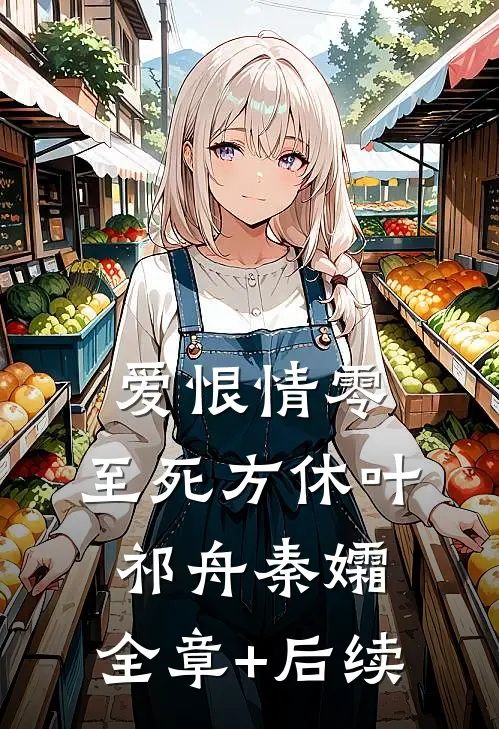 爱恨情零，至死方休叶祁舟秦孀:全章+后续