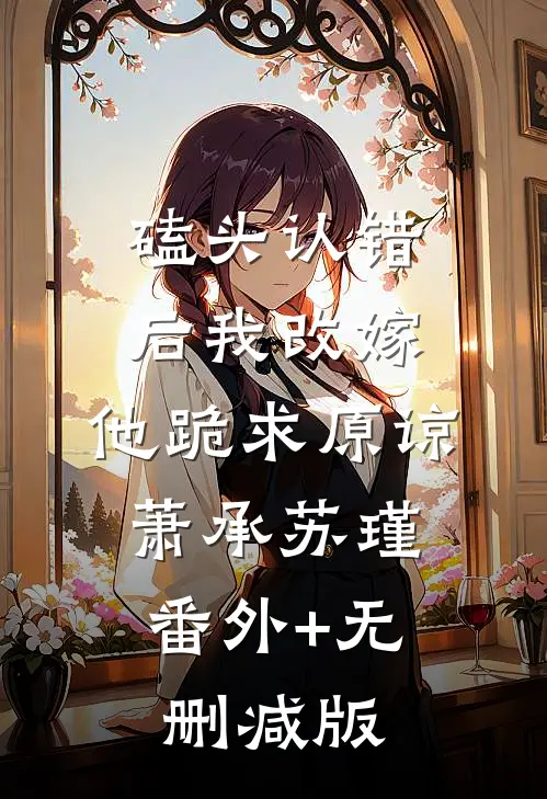 磕头认错后我改嫁，他跪求原谅萧承苏瑾:番外+无删减版