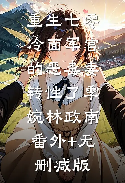 重生七零，冷面军官的恶毒妻转性了季婉林政南:番外+无删减版