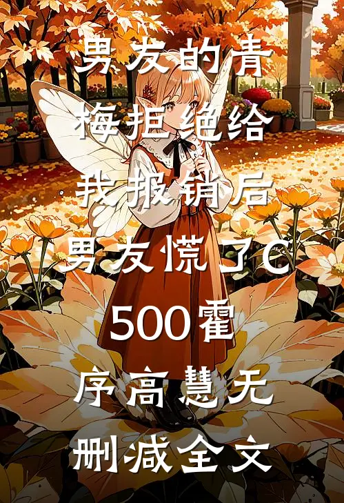男友的青梅拒绝给我报销后，男友慌了C500霍序高慧无删减全文