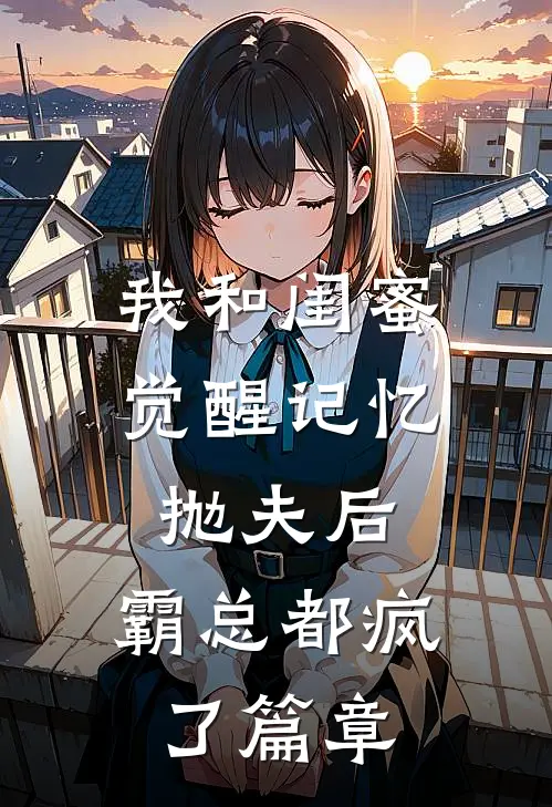 我和闺蜜觉醒记忆抛夫后，霸总都疯了篇章