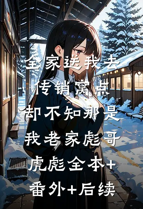 全家送我去传销窝点，却不知那是我老家彪哥虎彪全本+番外+后续