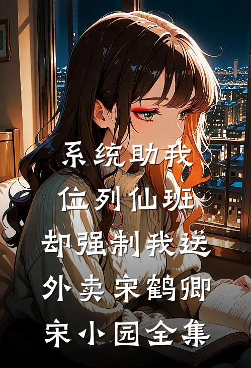 系统助我位列仙班，却强制我送外卖宋鹤卿宋小园全集