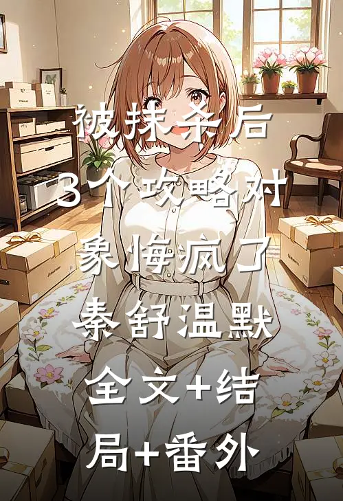 被抹杀后，3个攻略对象悔疯了秦舒温默全文+结局+番外