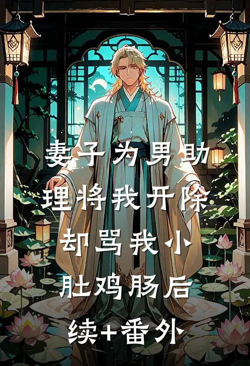 妻子为男助理将我开除，却骂我小肚鸡肠后续+番外
