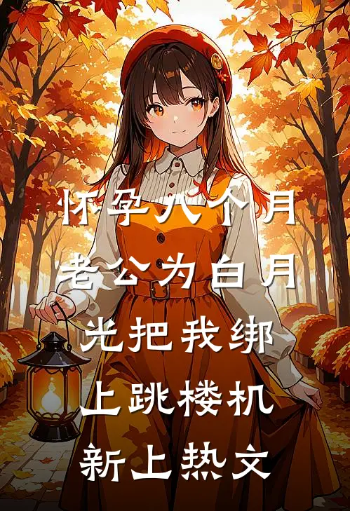 怀孕八个月，老公为白月光把我绑上跳楼机新上热文
