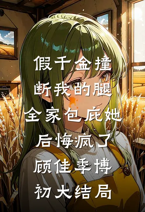 假千金撞断我的腿，全家包庇她后悔疯了顾佳季博初大结局