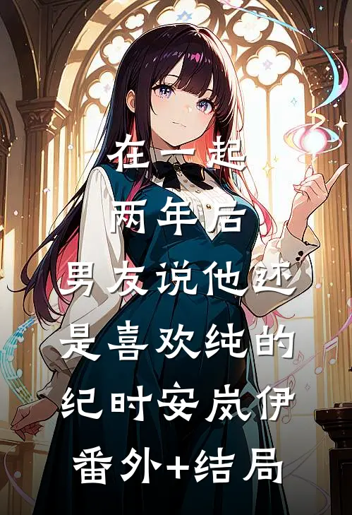 在一起两年后，男友说他还是喜欢纯的纪时安岚伊:(番外)+(结局)