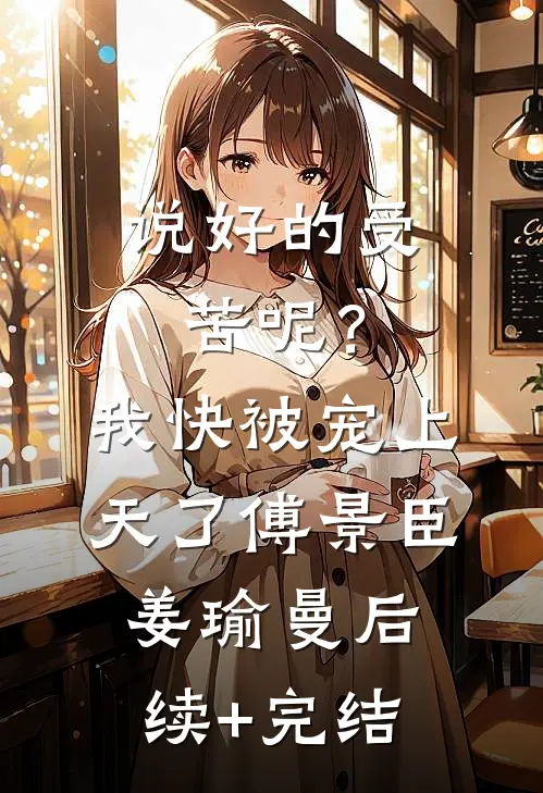 说好的受苦呢？我快被宠上天了傅景臣姜瑜曼后续+完结