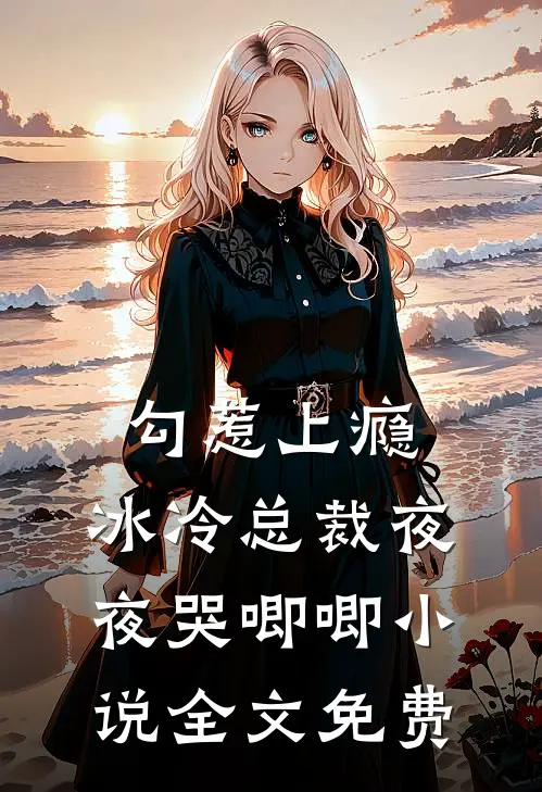 勾惹上瘾，冰冷总裁夜夜哭唧唧小说全文免费