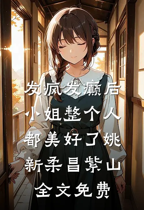 发疯发癫后，小姐整个人都美好了姚新柔昌紫山全文免费