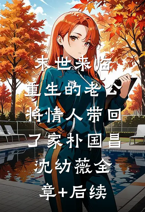 末世来临，重生的老公将情人带回了家朴国昌沈幼薇全章+后续