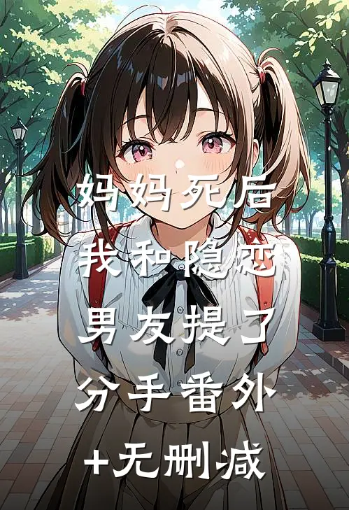 妈妈死后，我和隐恋男友提了分手番外+无删减