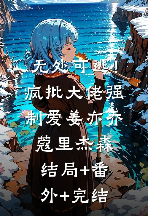 无处可逃！疯批大佬强制爱姜亦乔蔻里·杰森:结局+番外+完结