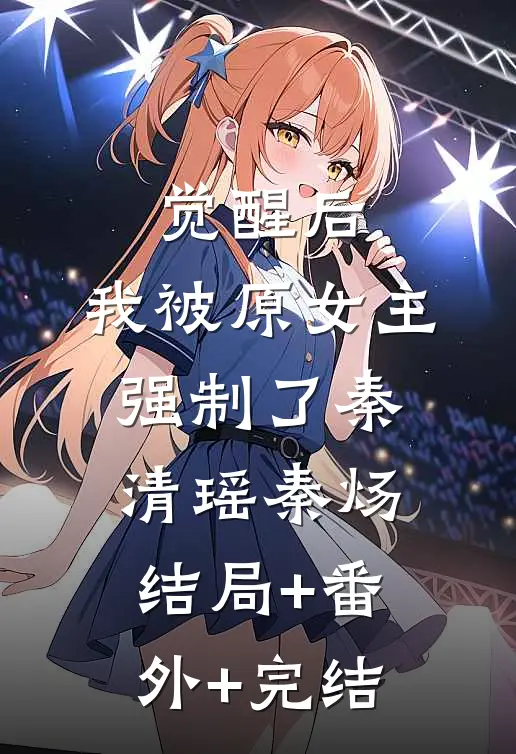 觉醒后，我被原女主强制了秦清瑶秦炀结局+番外+完结