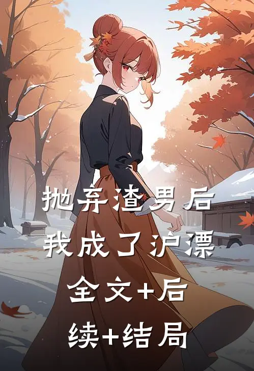 抛弃渣男后，我成了沪漂全文+后续+结局