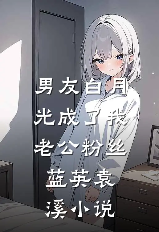 男友白月光成了我老公粉丝蓝英袁溪小说
