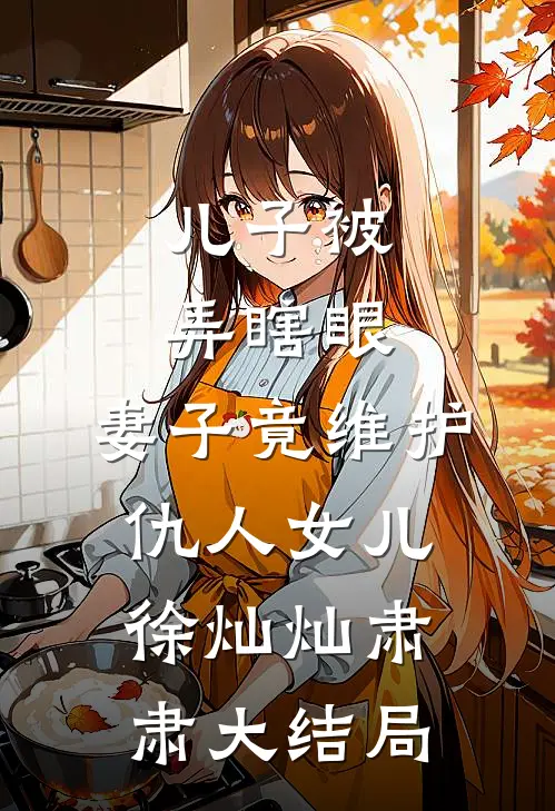 儿子被弄瞎眼，妻子竟维护仇人女儿徐灿灿肃肃大结局