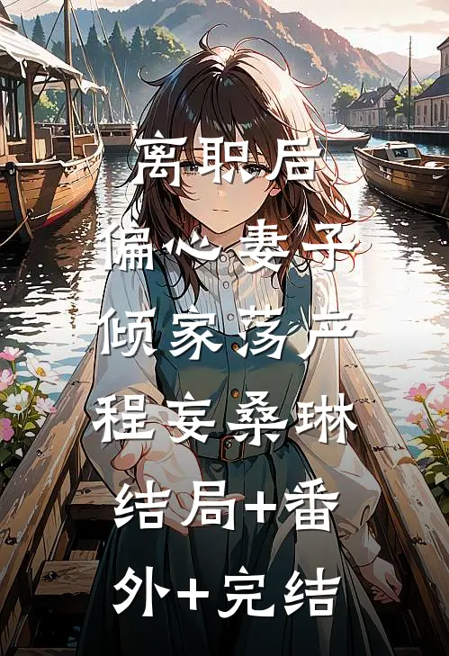 离职后，偏心妻子倾家荡产程妄桑琳:结局+番外+完结