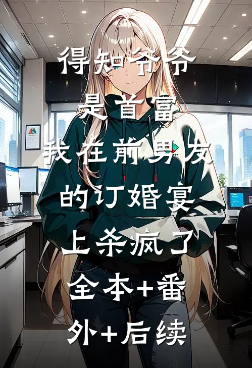 得知爷爷是首富，我在前男友的订婚宴上杀疯了:全本+番外+后续