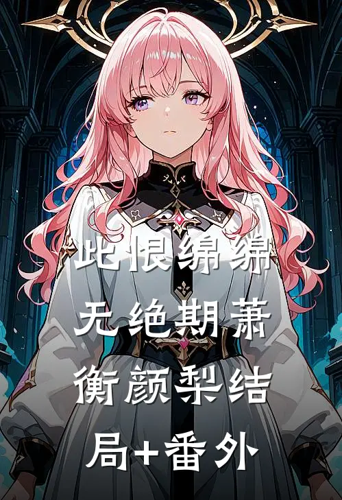 此恨绵绵无绝期萧衡颜梨结局+番外