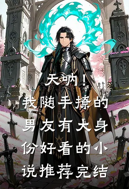 天呐！我随手撩的男友有大身份好看的小说推荐完结
