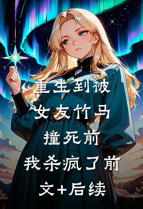 重生到被女友竹马撞死前，我杀疯了前文+后续