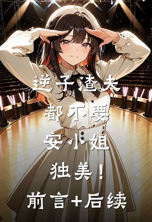 逆子渣夫都不要，安小姐独美！前言+后续