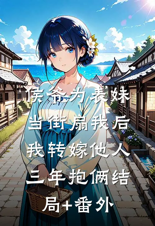 侯爷为表妹当街扇我后，我转嫁他人三年抱俩结局+番外