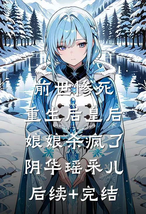 前世惨死，重生后皇后娘娘杀疯了阴华瑶采儿后续+完结