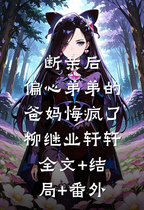 断亲后，偏心弟弟的爸妈悔疯了柳继业轩轩:全文+结局+番外