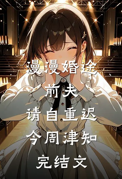 漫漫婚途：前夫，请自重迟今周津知完结文